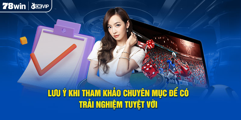 Lưu ý khi tham khảo chuyên mục để có trải nghiệm tuyệt vời